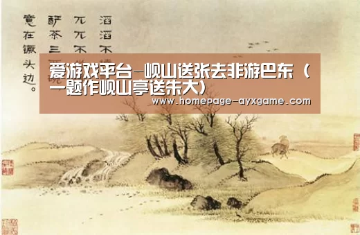 爱游戏平台-岘山送张去非游巴东(一题作岘山亭送朱大)(图1) 爱游戏平台